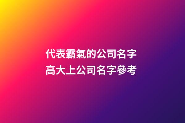 代表霸氣的公司名字 高大上公司名字參考-第1張-公司起名-玄機派